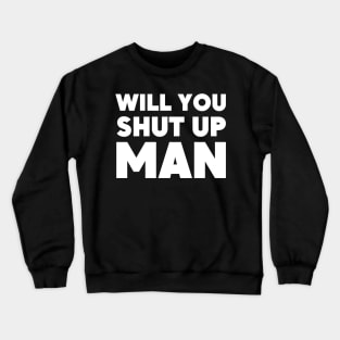 will you shut up man Crewneck Sweatshirt